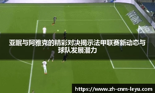 亚眠与阿雅克的精彩对决揭示法甲联赛新动态与球队发展潜力